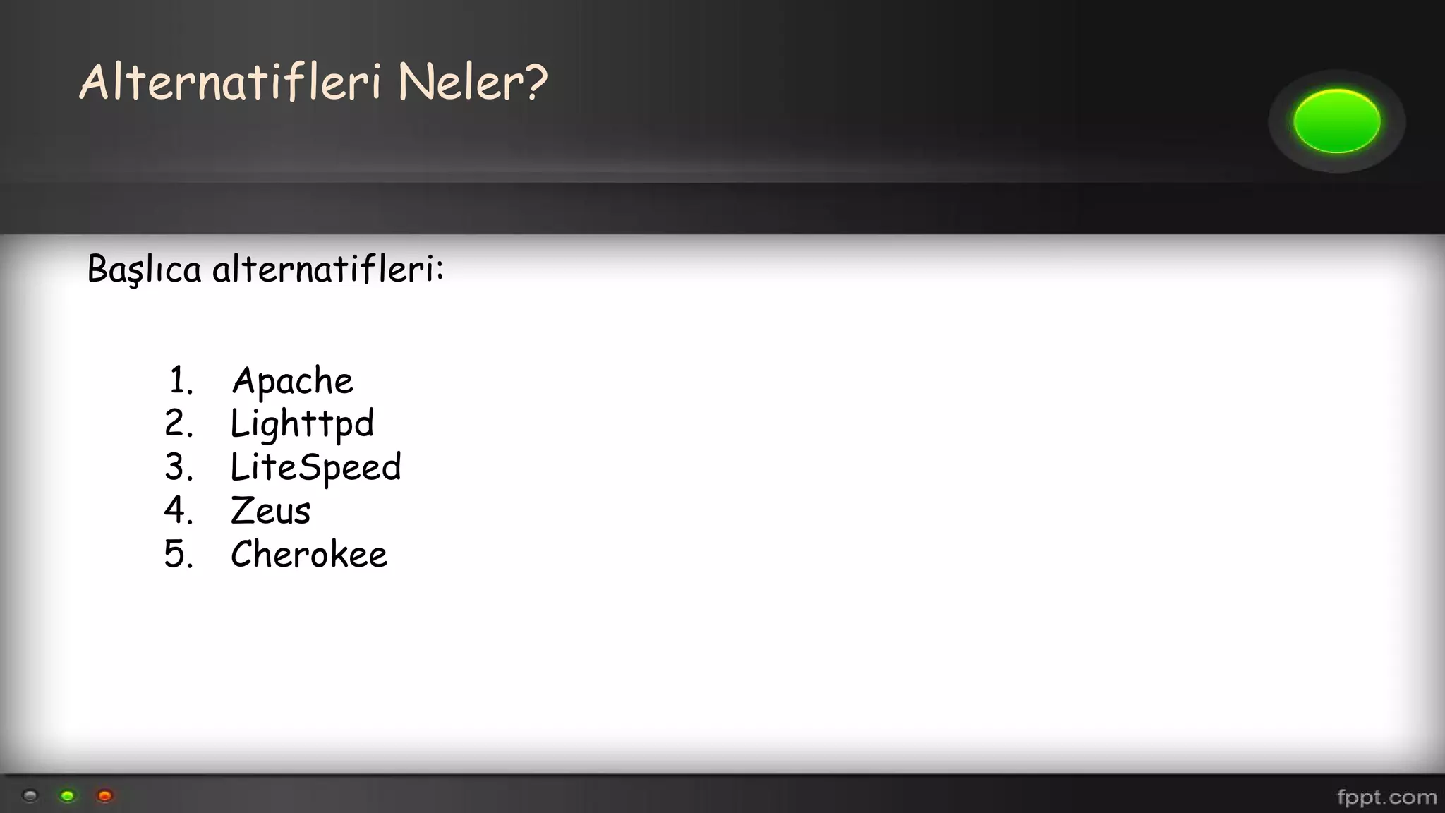 Alternatifleri Neler?
Başlıca alternatifleri:
1. Apache
2. Lighttpd
3. LiteSpeed
4. Zeus
5. Cherokee
 