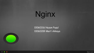 Nginx
10060316 Nazan Poşul
10060289 Mert Akkaya
 
