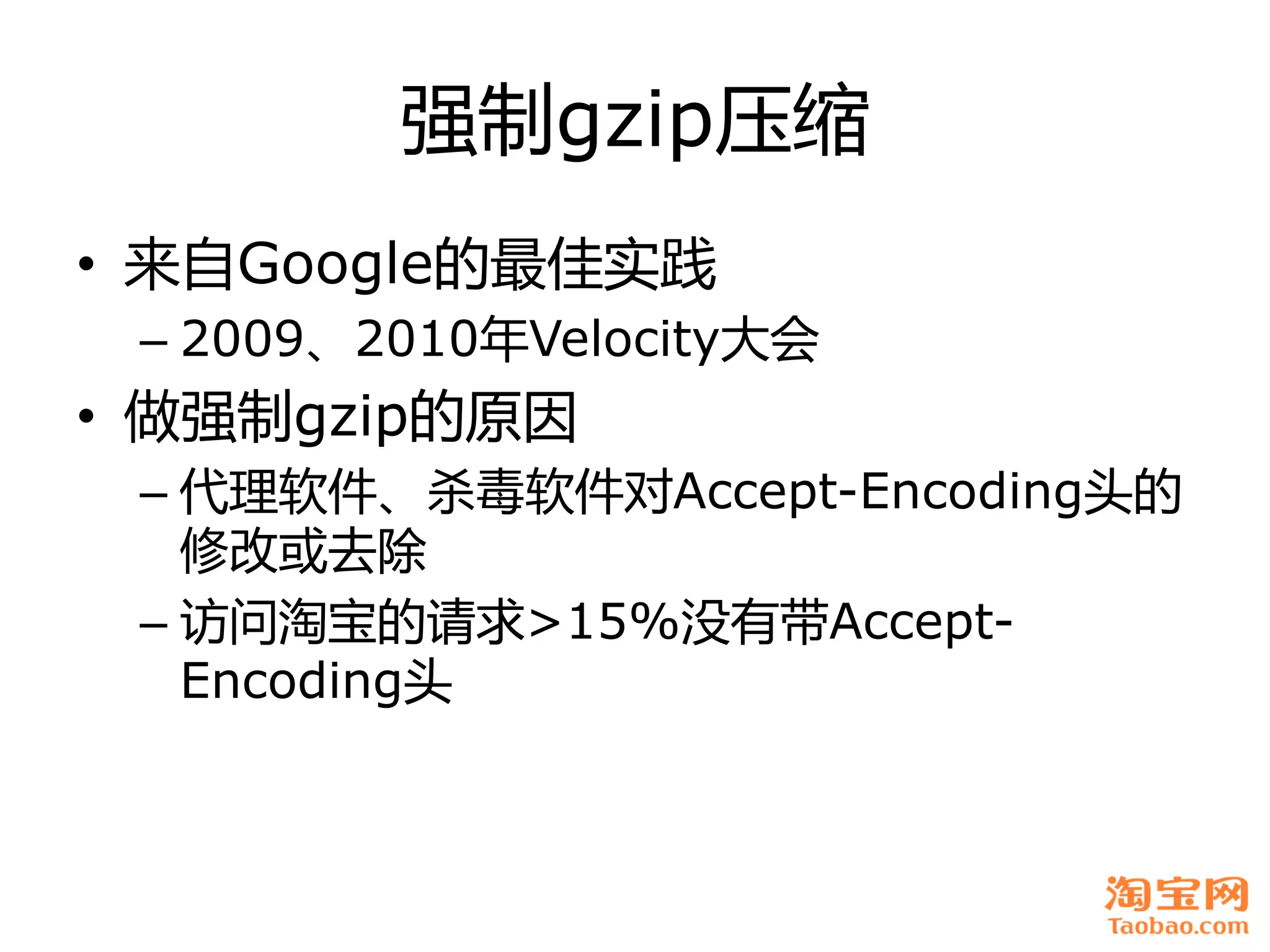 强制gzip压缩
• 来自Google癿最佳实践
 – 2009、2010年Velocity大会
• 做强制gzip癿原因
 – 代理软件、杀毒软件对Accept-Encoding头癿
   修改戒去除
 – 访问淘宝癿请求>15%没有带Accept-
   Encoding头
 