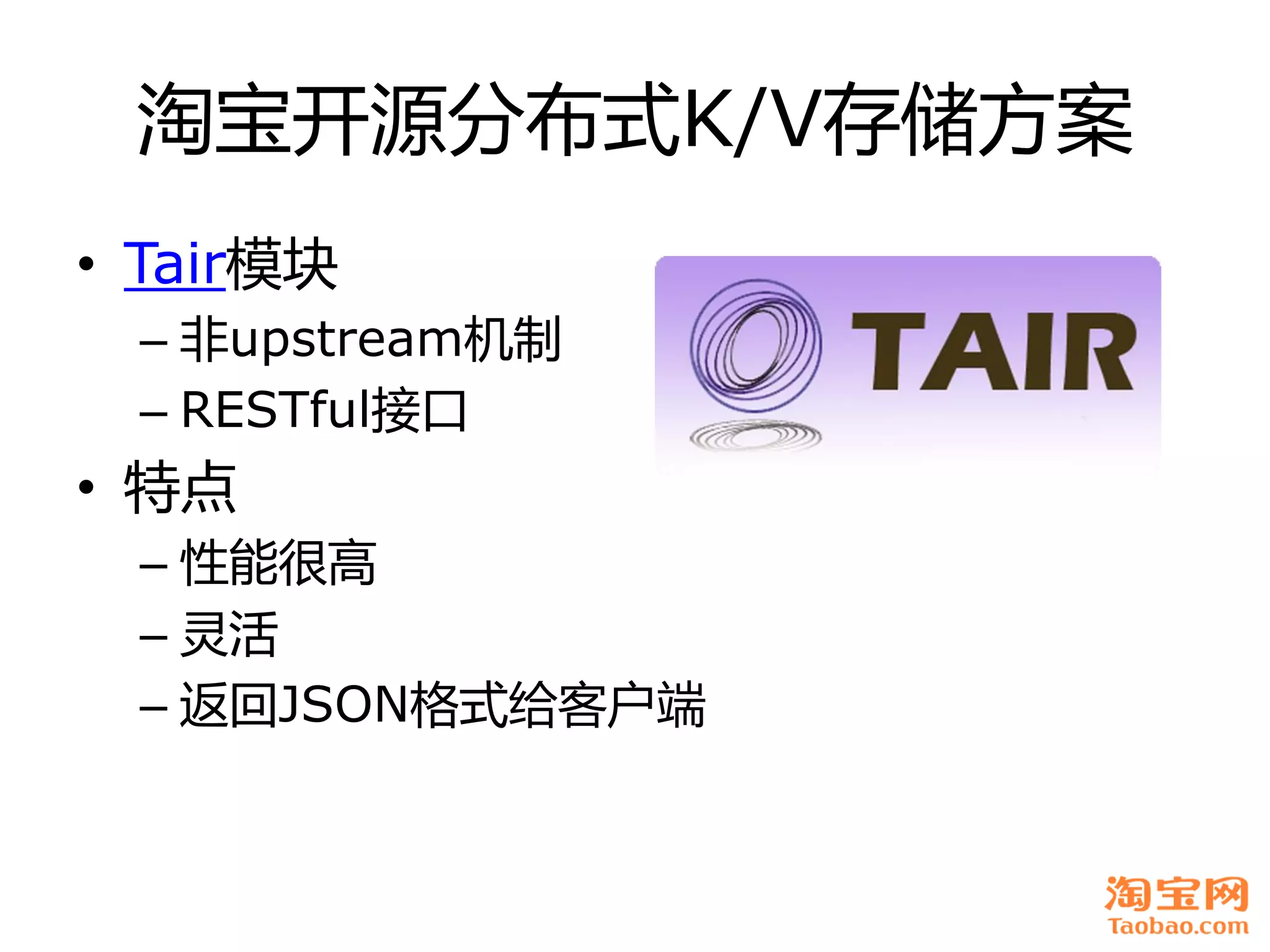 淘宝开源分布式K/V存储方案
• Tair模块
 – 非upstream机制
 – RESTful接口
• 特点
 – 性能很高
 – 灵活
 – 返回JSON格式给客户端
 