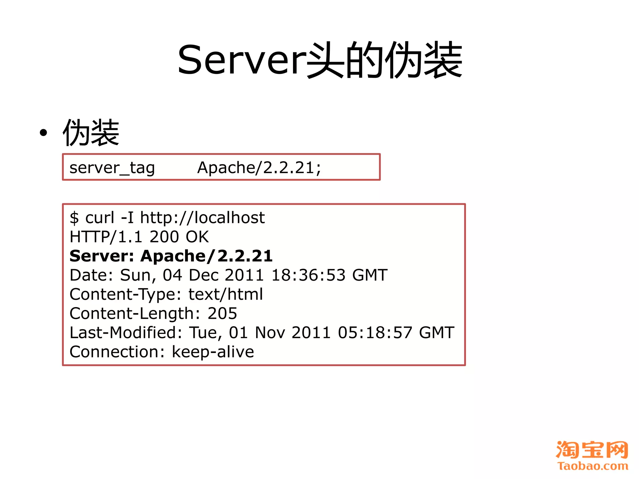Server头癿伪装
• 伪装
 server_tag    Apache/2.2.21;


 $ curl -I http://localhost
 HTTP/1.1 200 OK
 Server: Apache/2.2.21
 Date: Sun, 04 Dec 2011 18:36:53 GMT
 Content-Type: text/html
 Content-Length: 205
 Last-Modified: Tue, 01 Nov 2011 05:18:57 GMT
 Connection: keep-alive
 