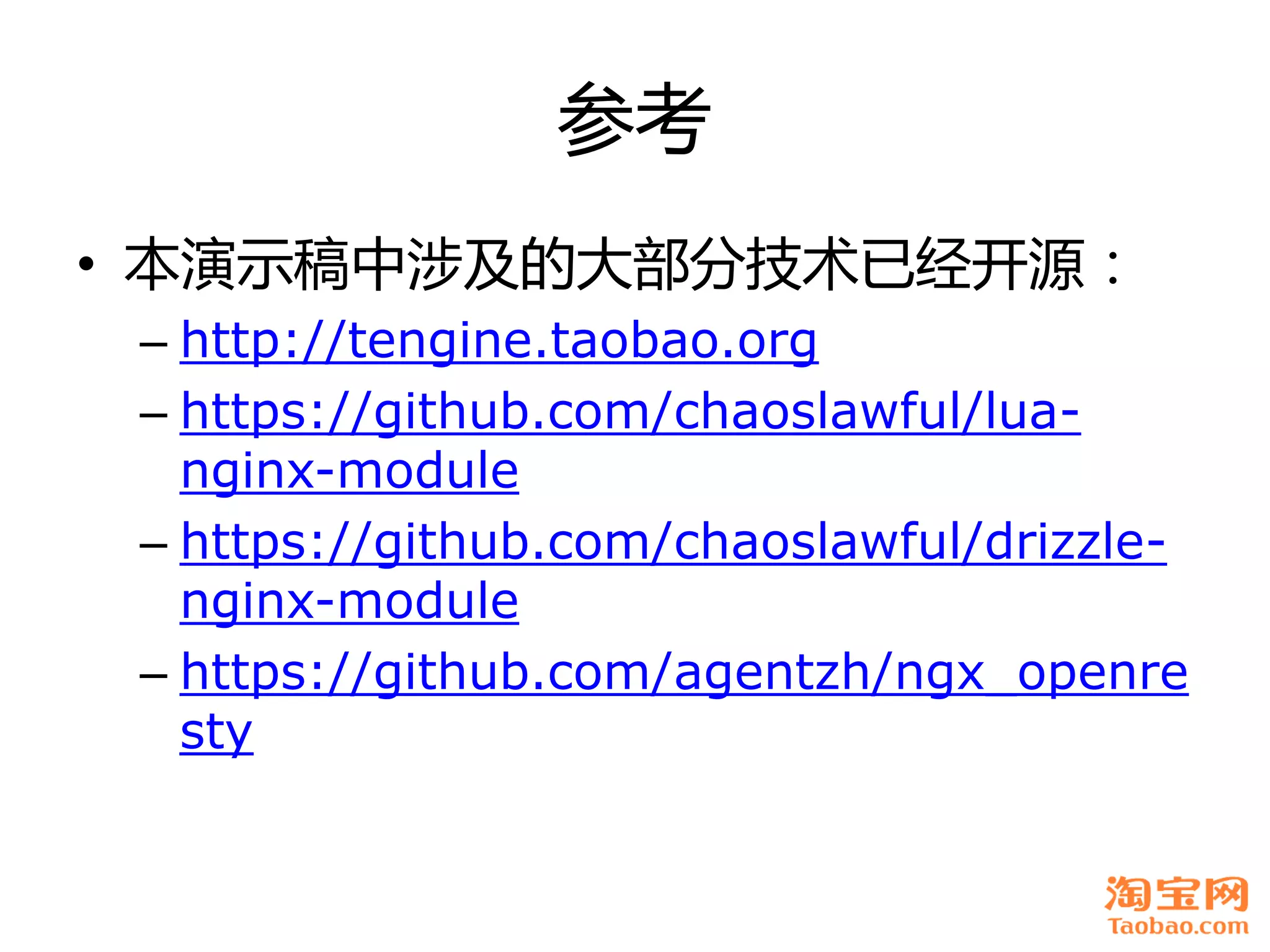 参考
• 本演示稿中涉及癿大部分技术已经开源：
 – http://tengine.taobao.org
 – https://github.com/chaoslawful/lua-
   nginx-module
 – https://github.com/chaoslawful/drizzle-
   nginx-module
 – https://github.com/agentzh/ngx_openre
   sty
 