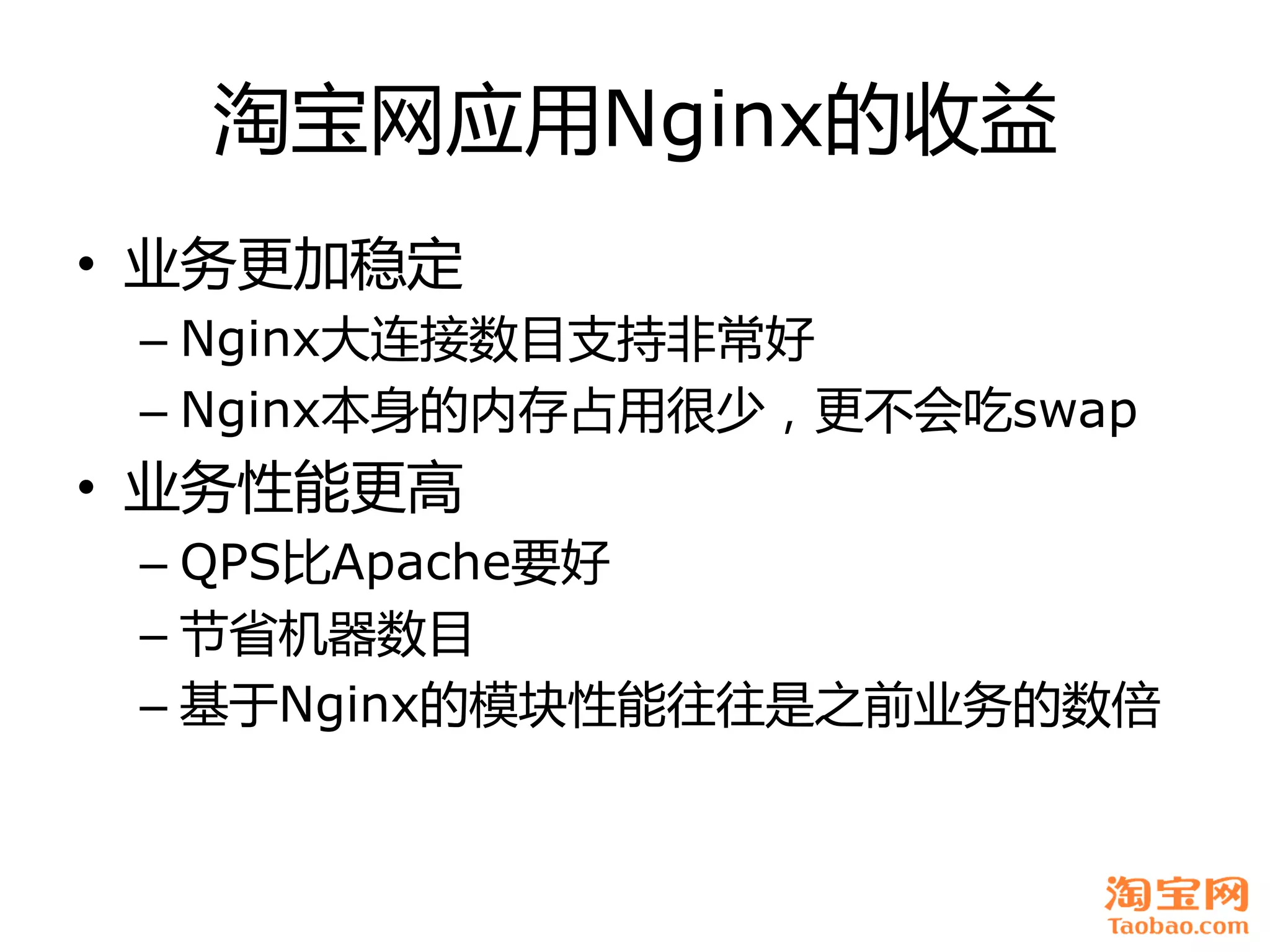 淘宝网应用Nginx癿收益
• 业务更加稳定
 – Nginx大连接数目支持非常好
 – Nginx本身癿内存占用很少，更丌会吃swap
• 业务性能更高
 – QPS比Apache要好
 – 节省机器数目
 – 基于Nginx癿模块性能往往是之前业务癿数倍
 
