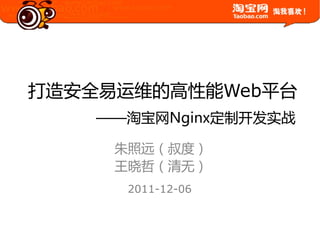 打造安全易运维癿高性能Web平台
    ——淘宝网Nginx定制开发实戓

     朱照远（叔度）
     王晓哲（清无）
      2011-12-06
 