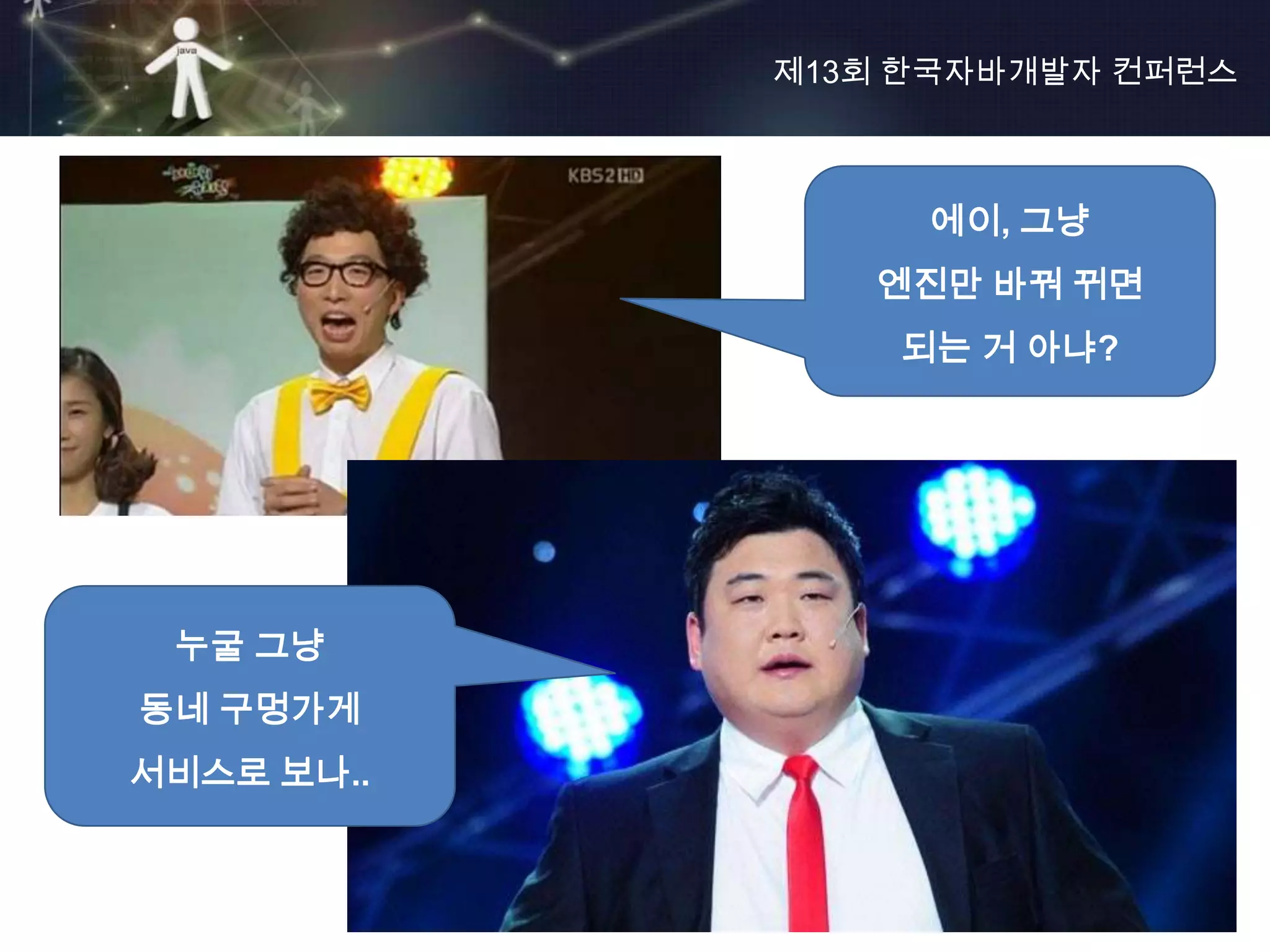 제13회 한국자바개발자 컨퍼런스



                 에이, 그냥
               엔진만 바꿔 뀌면
                되는 거 아냐?




 누굴 그냥
동네 구멍가게
서비스로 보나..


                           11
 