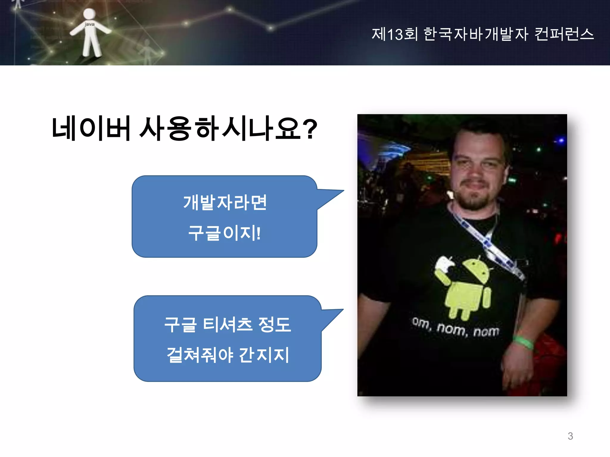 제13회 한국자바개발자 컨퍼런스




네이버 사용하시나요?

     개발자라면
     구글이지!




    구글 티셔츠 정도
    걸쳐줘야 간지지



                              3
 