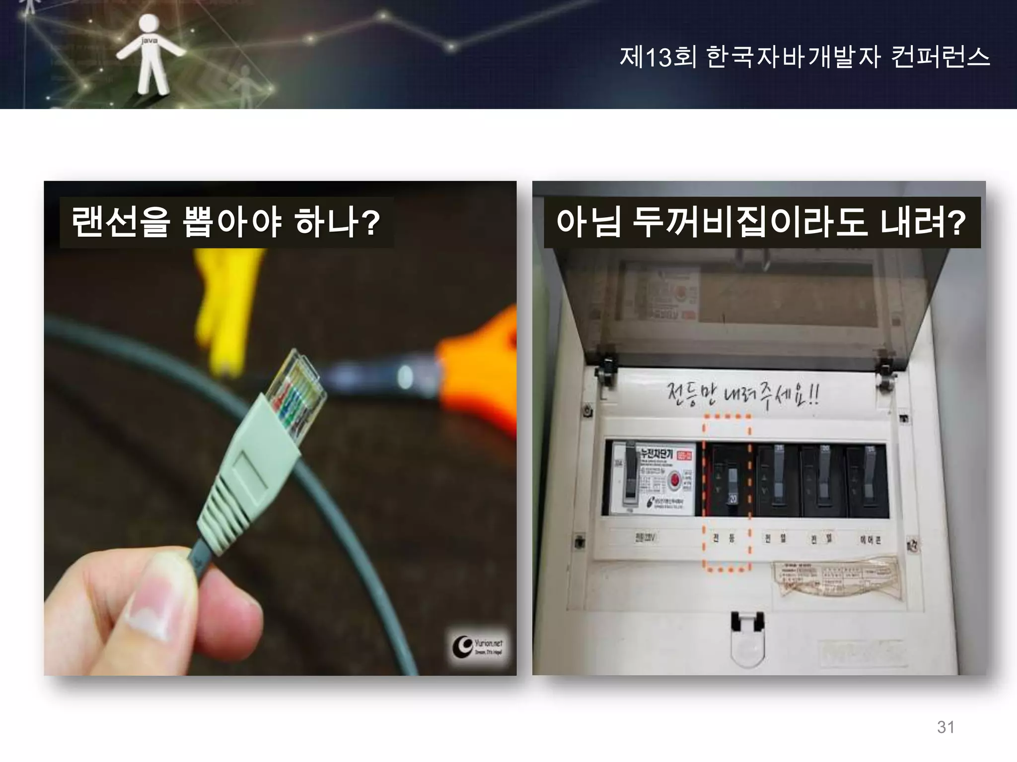 제13회 한국자바개발자 컨퍼런스




랜선을 뽑아야 하나?   아님 두꺼비집이라도 내려?




                              31
 