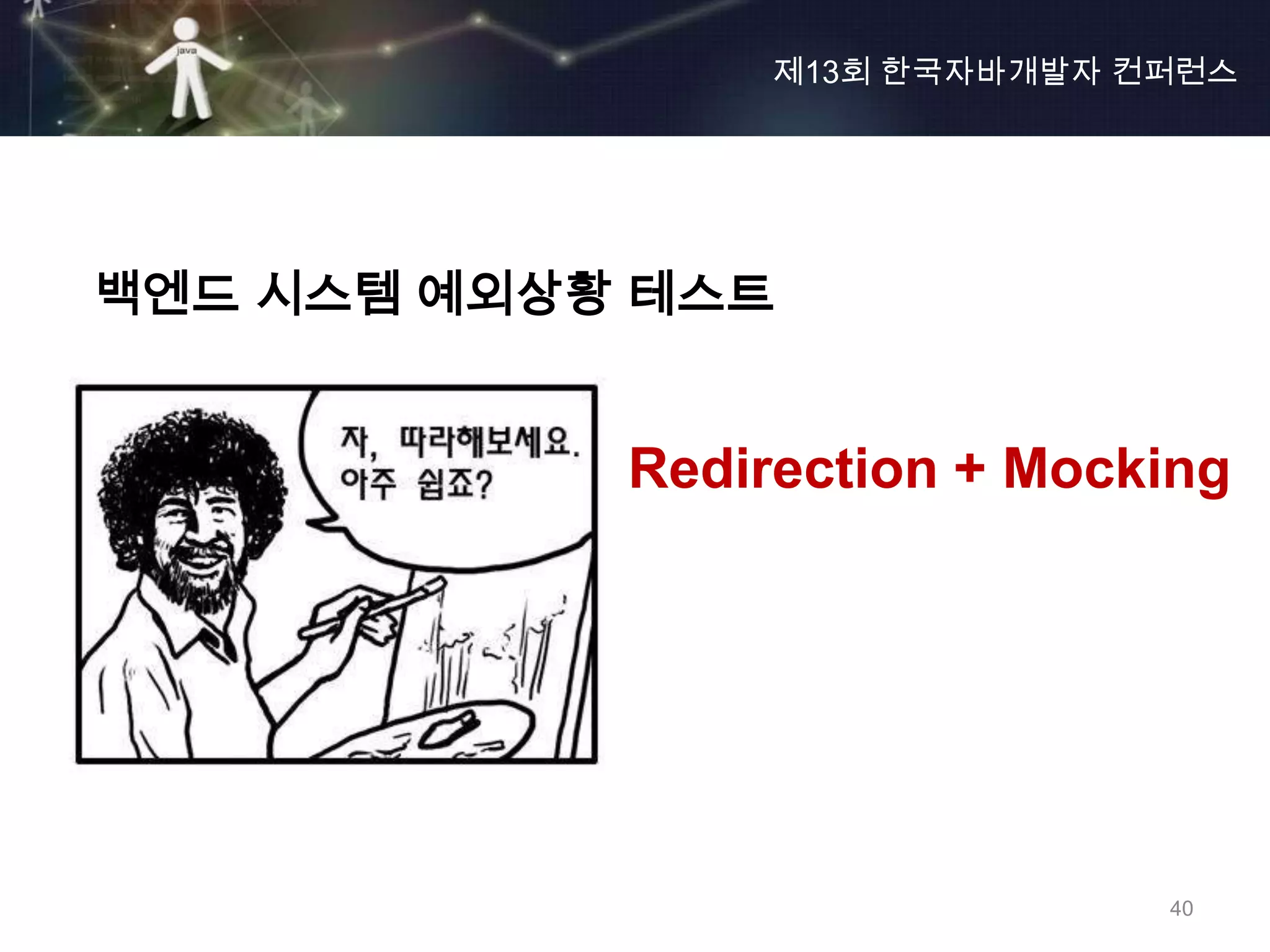 제13회 한국자바개발자 컨퍼런스




백엔드 시스템 예외상황 테스트


            Redirection + Mocking




                               40
 