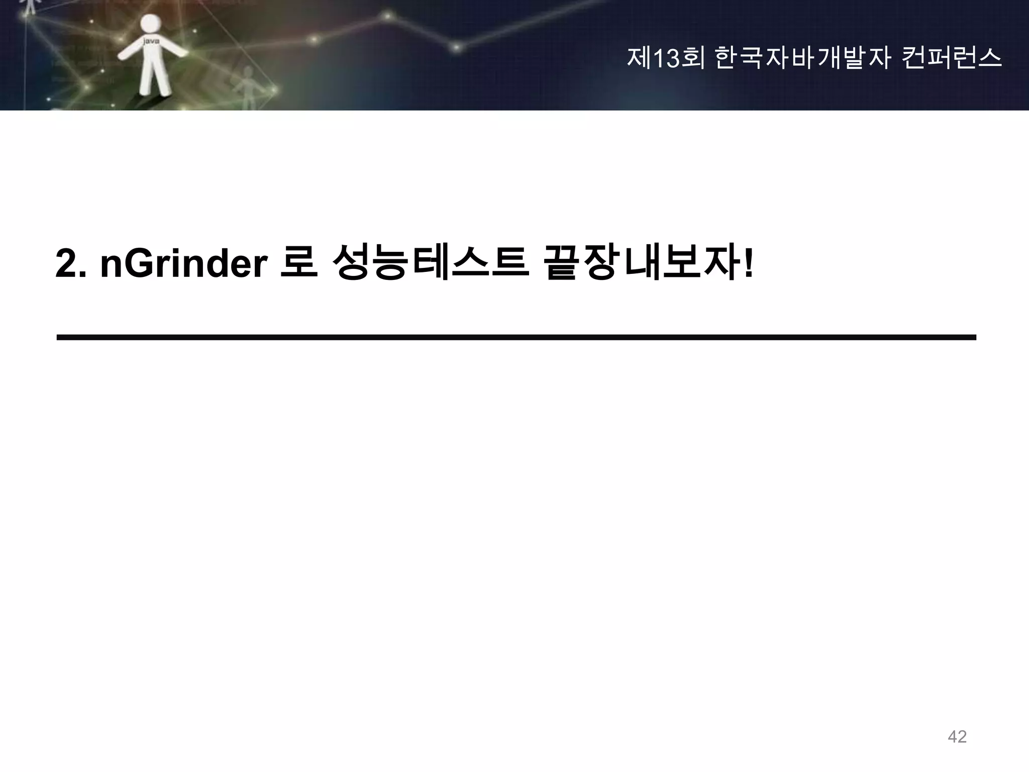 제13회 한국자바개발자 컨퍼런스




2. nGrinder 로 성능테스트 끝장내보자!




                                   42
 