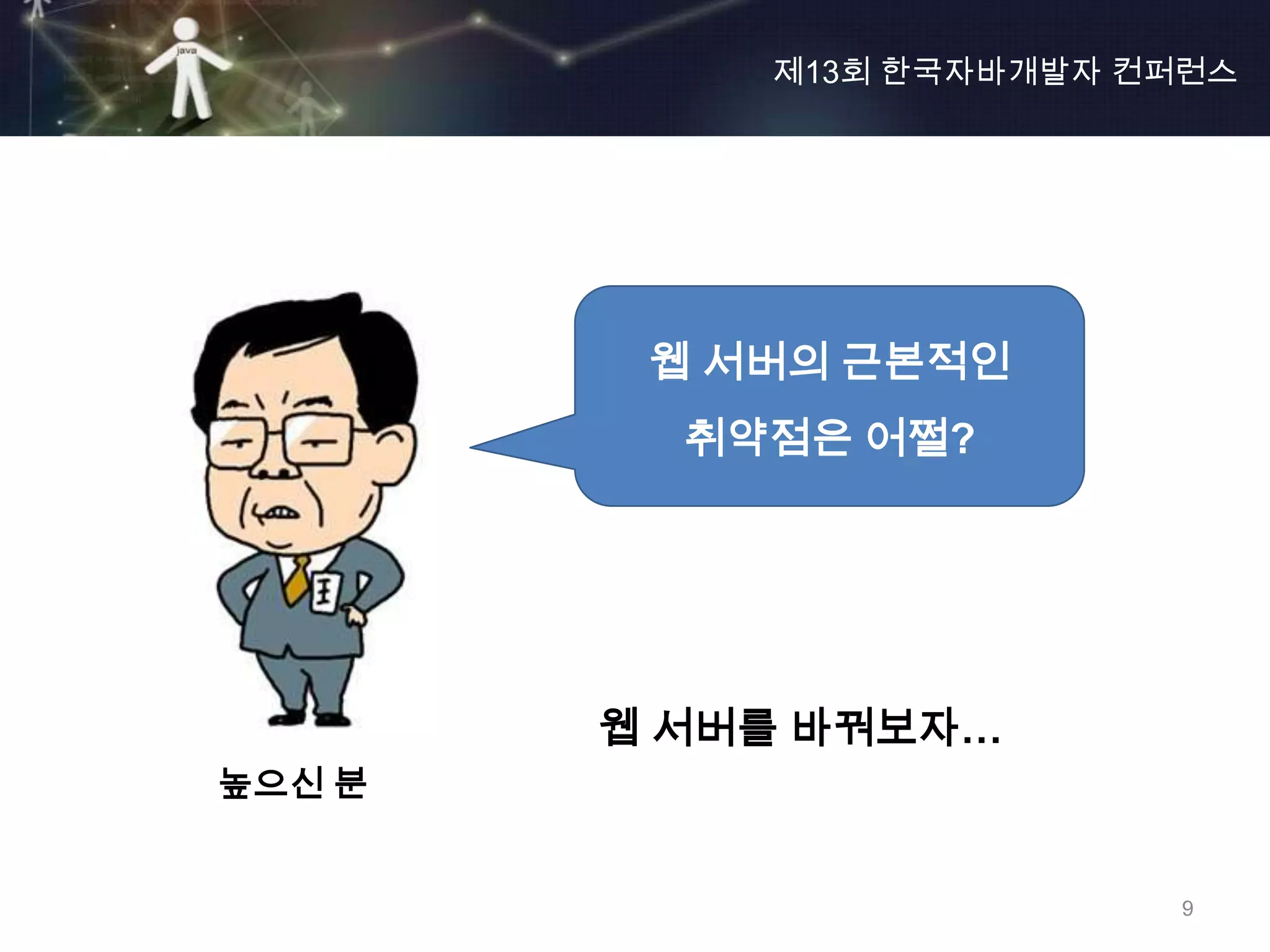 제13회 한국자바개발자 컨퍼런스




         웹 서버의 근본적인
          취약점은 어쩔?




        웹 서버를 바꿔보자…
높으신 분


                          9
 