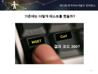 제13회 한국자바개발자 컨퍼런스



기존에는 어떻게 테스트를 했을까?




          결과 코드 200?




                          19
 