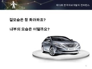 제13회 한국자바개발자 컨퍼런스




겉모습은 참 화려하죠?

내부의 모습은 어떨까요?




                              5
 