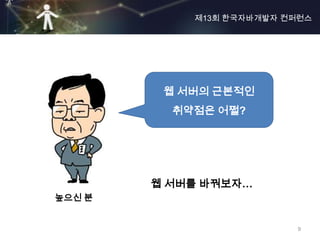 제13회 한국자바개발자 컨퍼런스




         웹 서버의 근본적인
          취약점은 어쩔?




        웹 서버를 바꿔보자…
높으신 분


                          9
 