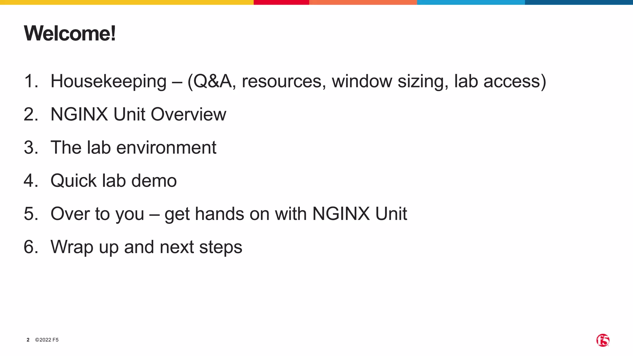©2022 F5 2 1. Housekeeping – (Q&A, resources, window sizing, lab access) 2. NGINX Unit Overview 3. The lab environment 4. Quick lab demo 5. Over to you – get hands on with NGINX Unit 6. Wrap up and next steps Welcome! 