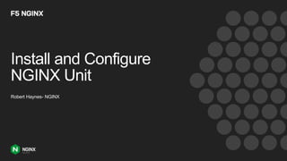 Install and Configure
NGINX Unit
Robert Haynes- NGINX
 