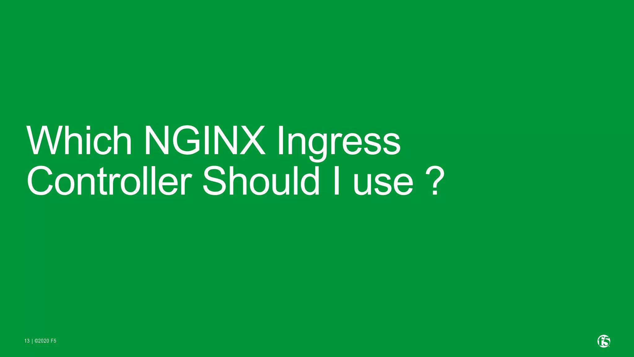 | ©2020 F5 13 Which NGINX Ingress Controller Should I use ? 