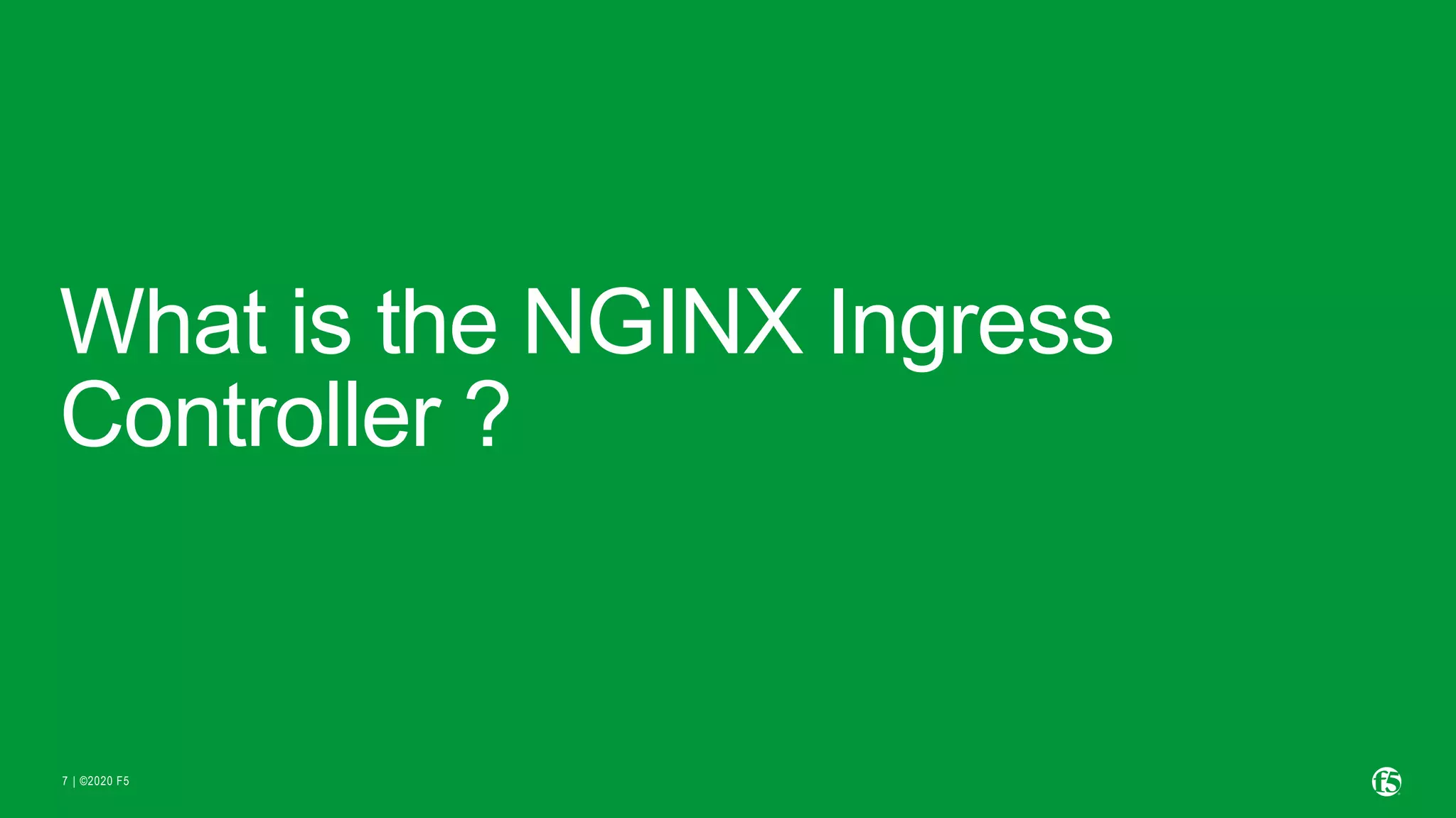 | ©2020 F5 7 What is the NGINX Ingress Controller ? 