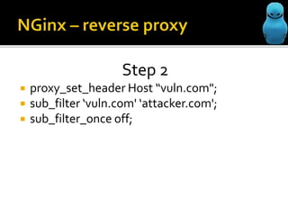 Step 2
proxy_set_header Host “vuln.com";
sub_filter ‘vuln.com' ‘attacker.com';
sub_filter_once off;