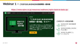©2022 F5
64
Webinar 1 – これからはじめるNGINX技術解説～基本編
• NGINXの持つ基本機能群
おさらい
• NGINX(OSS版)とNGINX
Plusの違い
• NGINX Plus基本コン
フィグのデモ
https://www.nginx.co.jp/resources/webinars/nginx-back-to-basic-jp/
このセミナーの主な内容：
 