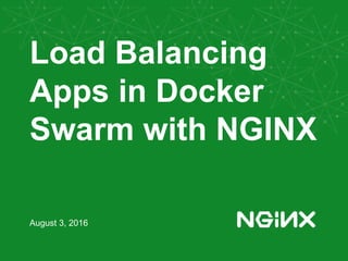 Load Balancing
Apps in Docker
Swarm with NGINX
August 3, 2016
 