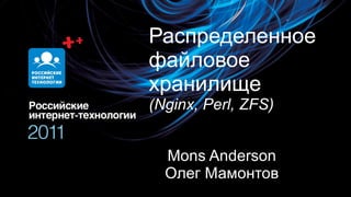 Распределенное файловое хранилище (Nginx, Perl, ZFS) Mons Anderson Олег Мамонтов 