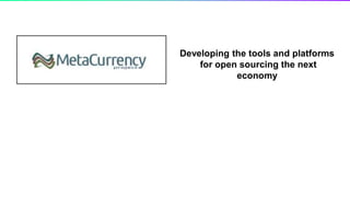 Developing the tools and platforms
for open sourcing the next
economy
 
