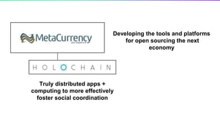 Truly distributed apps +
computing to more effectively
foster social coordination
Developing the tools and platforms
for open sourcing the next
economy
 