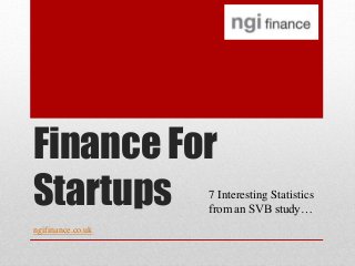 Finance For
Startups 7 Interesting Statistics
from an SVB study…
ngifinance.co.uk
 