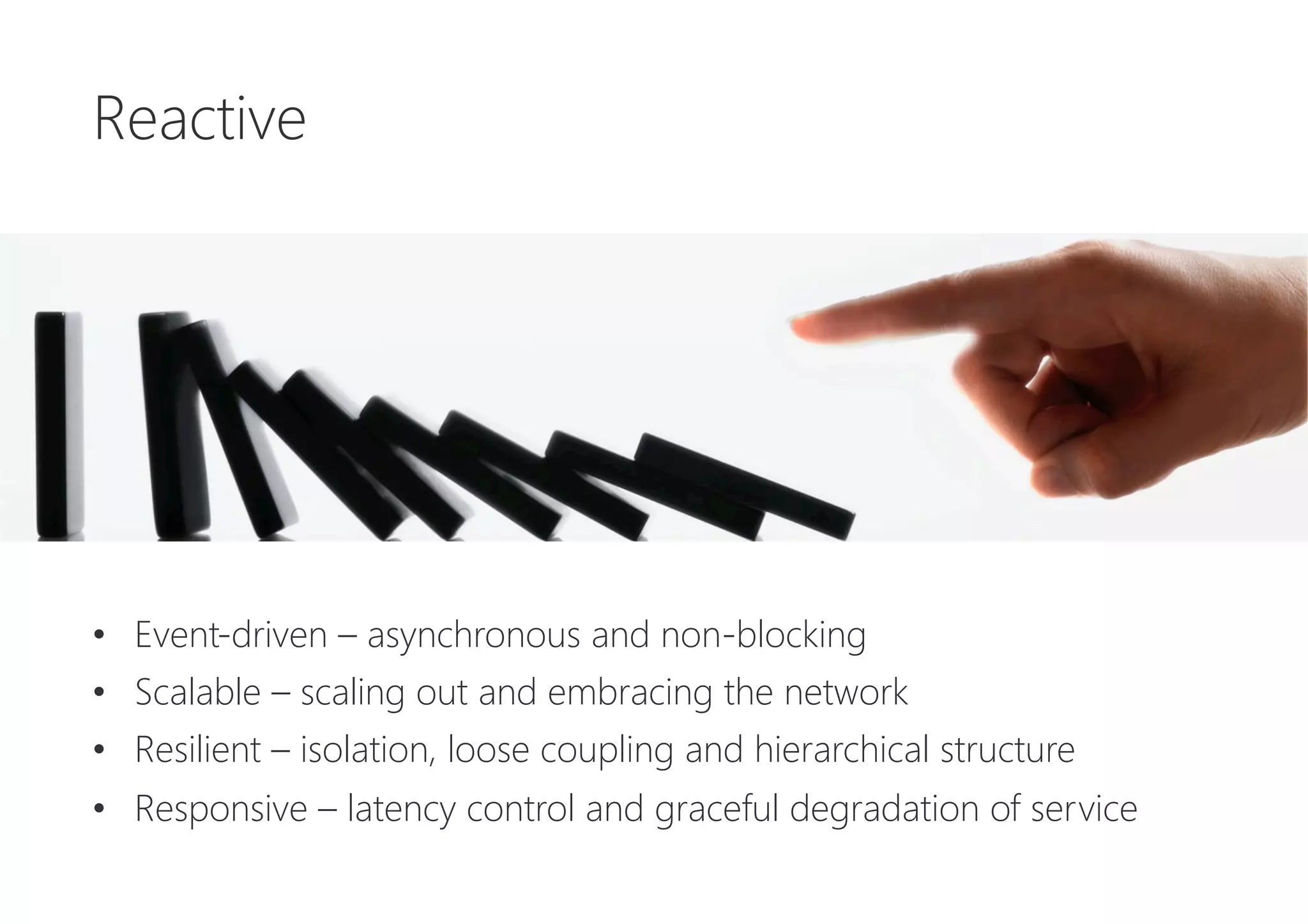 Reactive






•  Event-driven – asynchronous and non-blocking
•  Scalable – scaling out and embracing the network
•  Resilient – isolation, loose coupling and hierarchical structure
•  Responsive – latency control and graceful degradation of service
 
