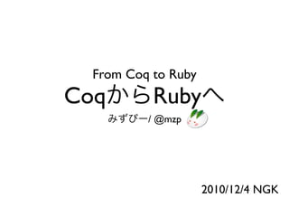 From Coq to Ruby
Coq        Ruby
          / @mzp




                     2010/12/4 NGK
 