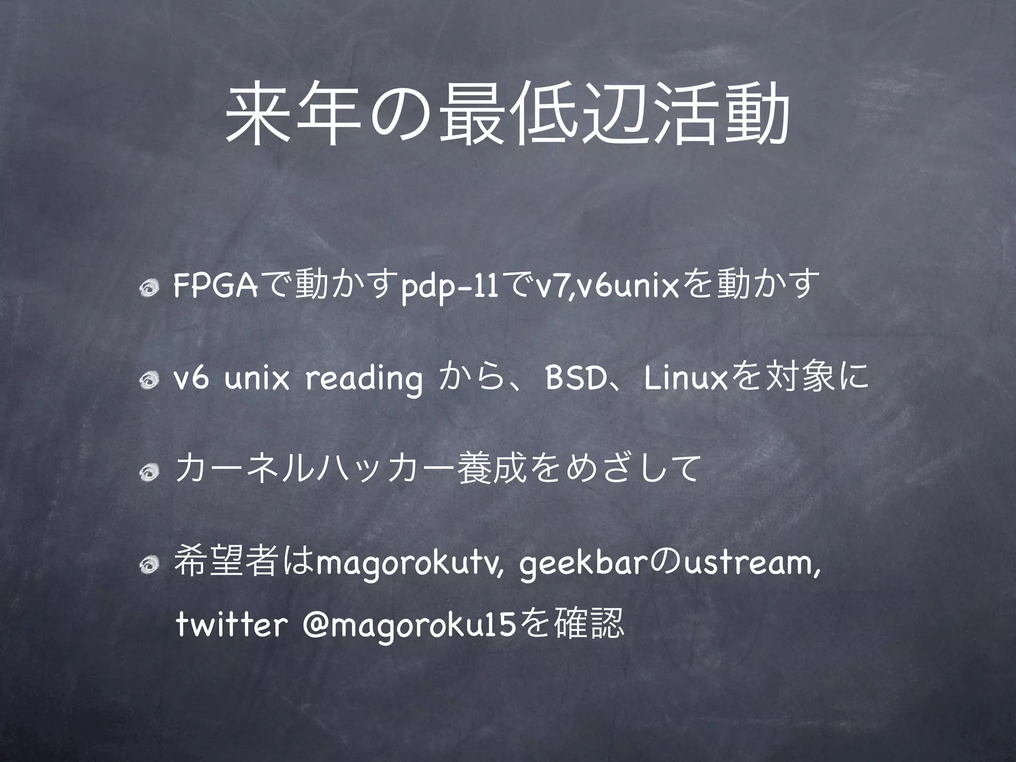 FPGA         pdp-11 v7,v6unix

v6 unix reading       BSD   Linux




        magorokutv, geekbar ustream,
twitter @magoroku15
 