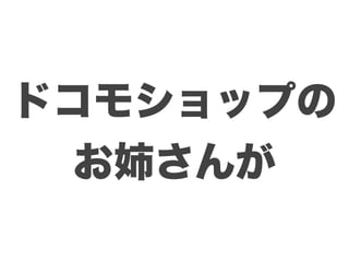 ドコモショップの
 お姉さんが
 