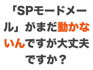 「SPモードメー
ル」がまだ動かな
いんですが大丈夫
  ですか？
 