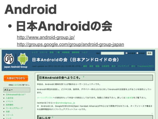 Android
・日本Androidの会
 http://www.android-group.jp/
 http://groups.google.com/group/android-group-japan
 