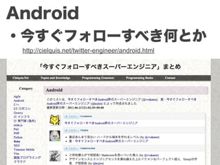 Android
・今すぐフォローすべき何とか
 http://cielquis.net/twitter-engineer/android.html
 