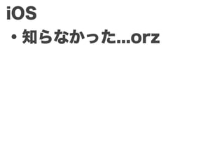 iOS
・知らなかった...orz
 