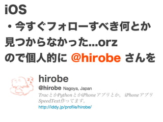 iOS
・今すぐフォローすべき何とか
見つからなかった...orz
ので個人的に @hirobe さんを
 