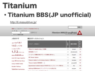 Titanium
・Titanium BBS(JP unofﬁcial)
  http://ti.masuidrive.jp/
 