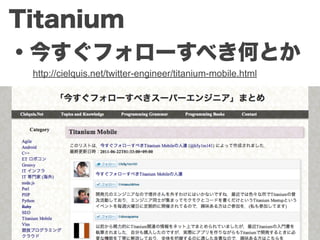 Titanium
・今すぐフォローすべき何とか
 http://cielquis.net/twitter-engineer/titanium-mobile.html
 