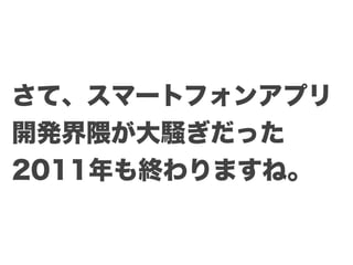 さて、スマートフォンアプリ
開発界隈が大騒ぎだった
2011年も終わりますね。
 