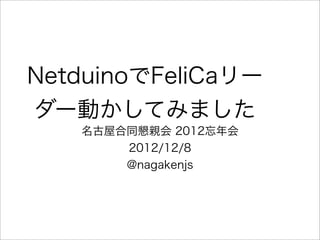 NetduinoでFeliCaリー
ダー動かしてみました
   名古屋合同懇親会 2012忘年会
       2012/12/8
       @nagakenjs
 
