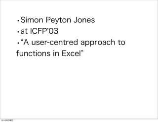 ?Simon Peyton Jones
             ?at ICFP 03
             ? A user-centred approach to
             functions in Excel




12/12/9
 