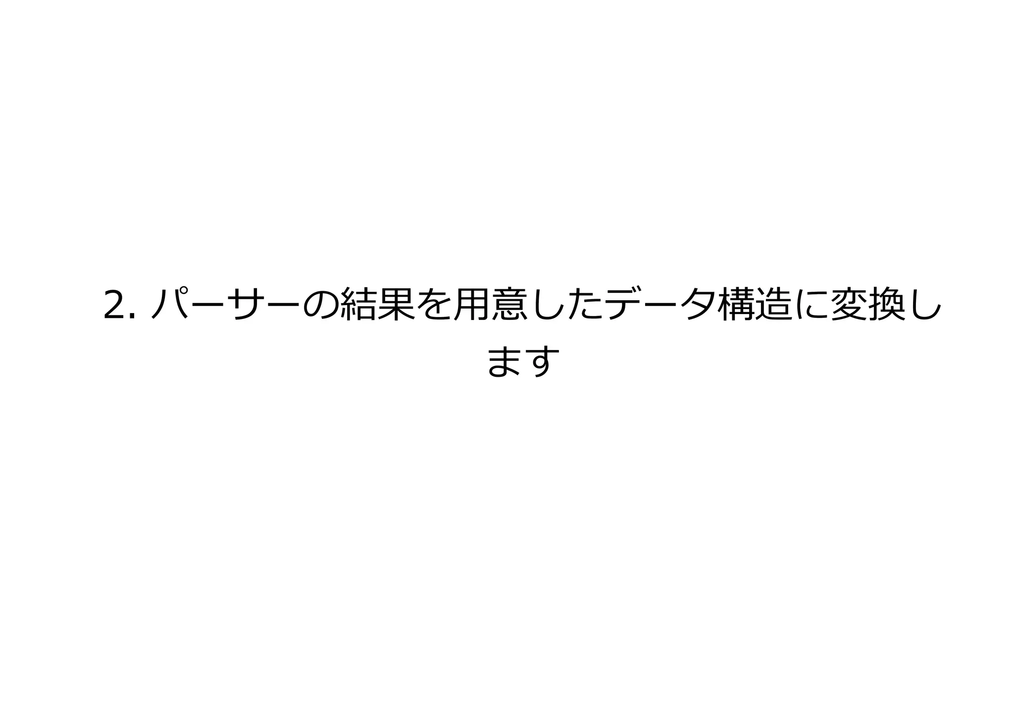 2. パーサーの結果を用意したデータ構造に変換し
ます
 