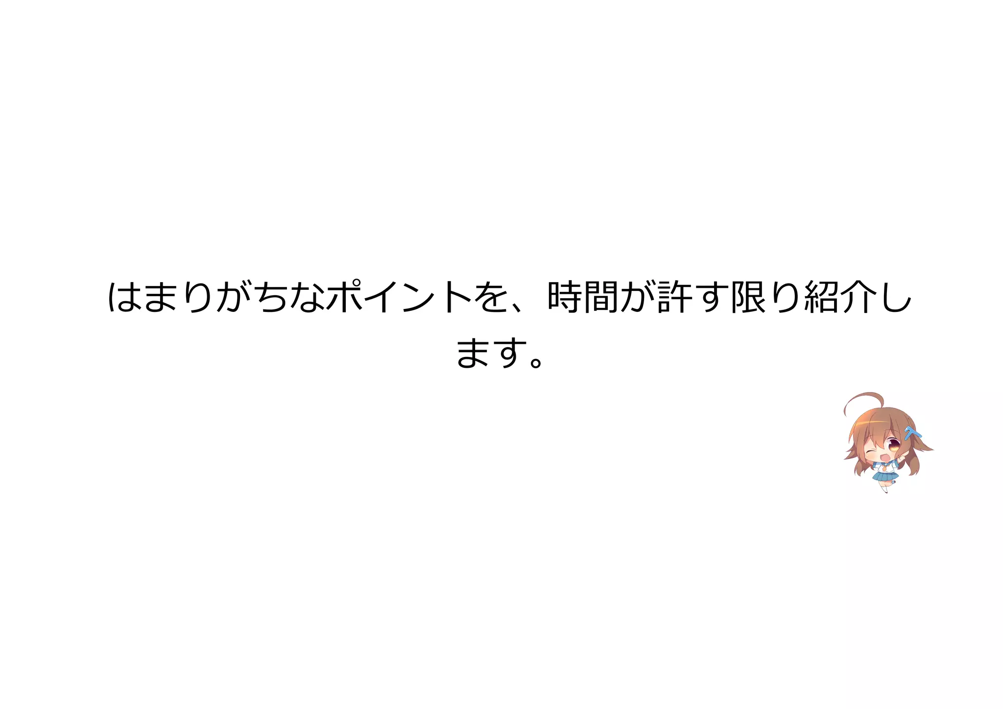 はまりがちなポイントを、時間が許す限り紹介し
ます。
 