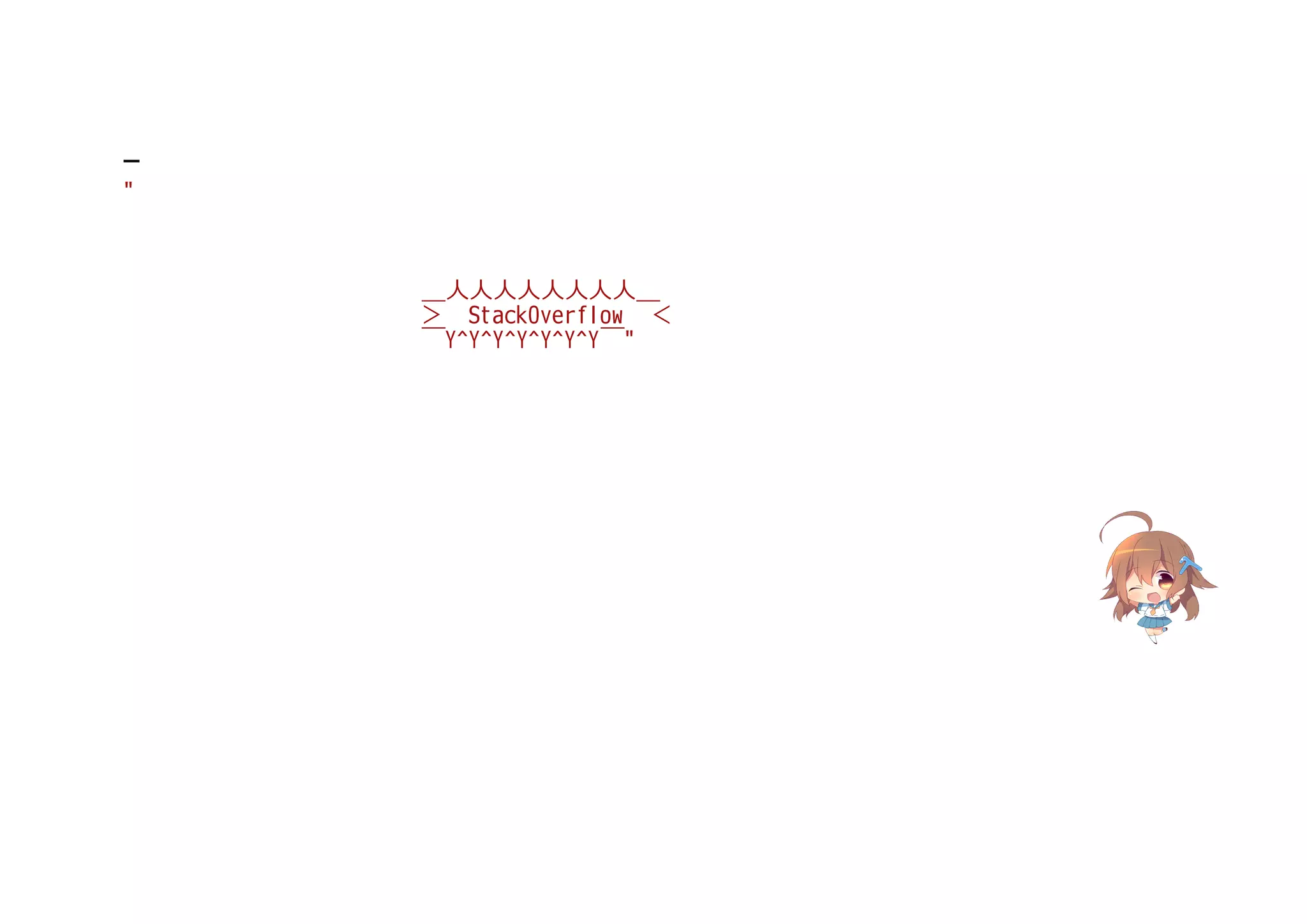 "
            ＿人人人人人人人人＿
            ＞ StackOverflow ＜
            ￣Y^Y^Y^Y^Y^Y^Y￣"
 