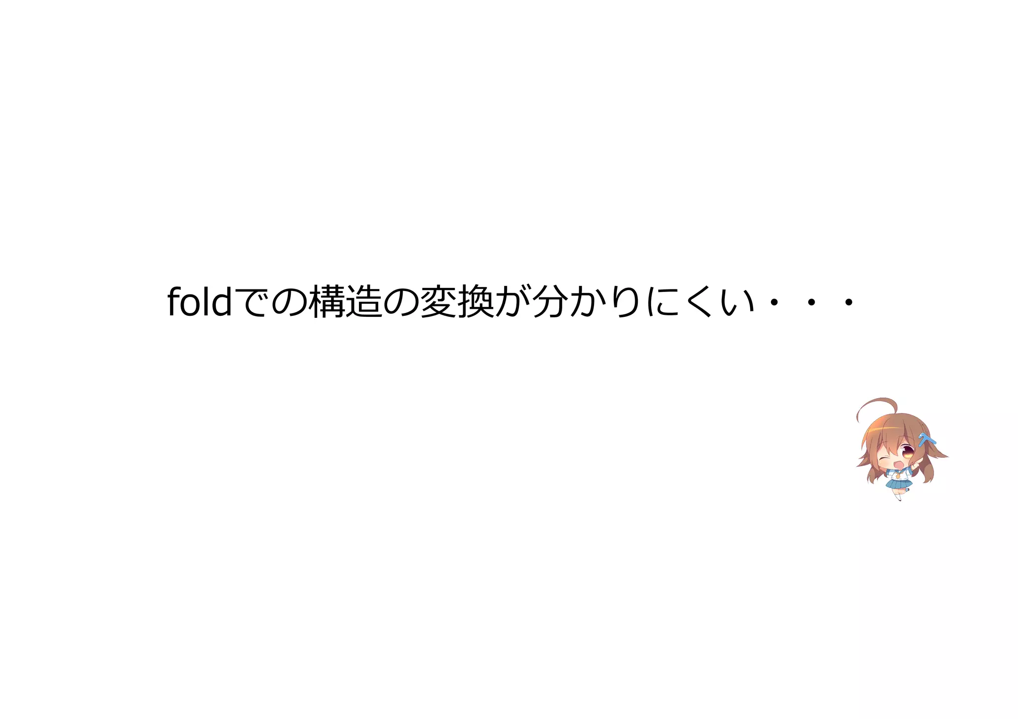 foldでの構造の変換が分かりにくい・・・
 