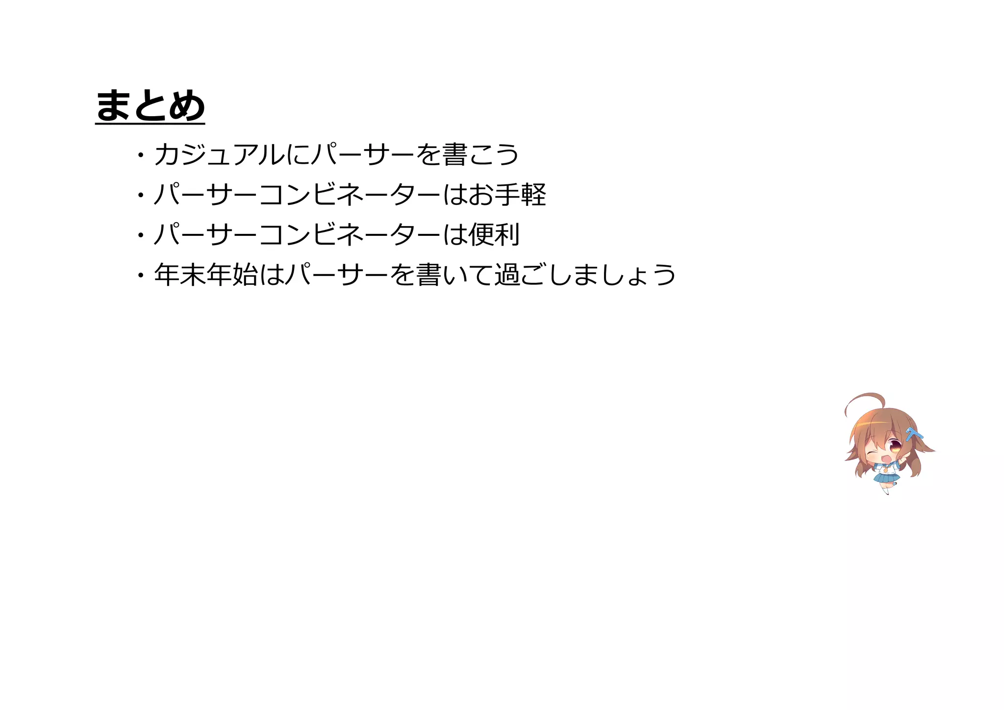 まとめ
・カジュアルにパーサーを書こう
・パーサーコンビネーターはお手軽
・パーサーコンビネーターは便利
・年末年始はパーサーを書いて過ごしましょう
 