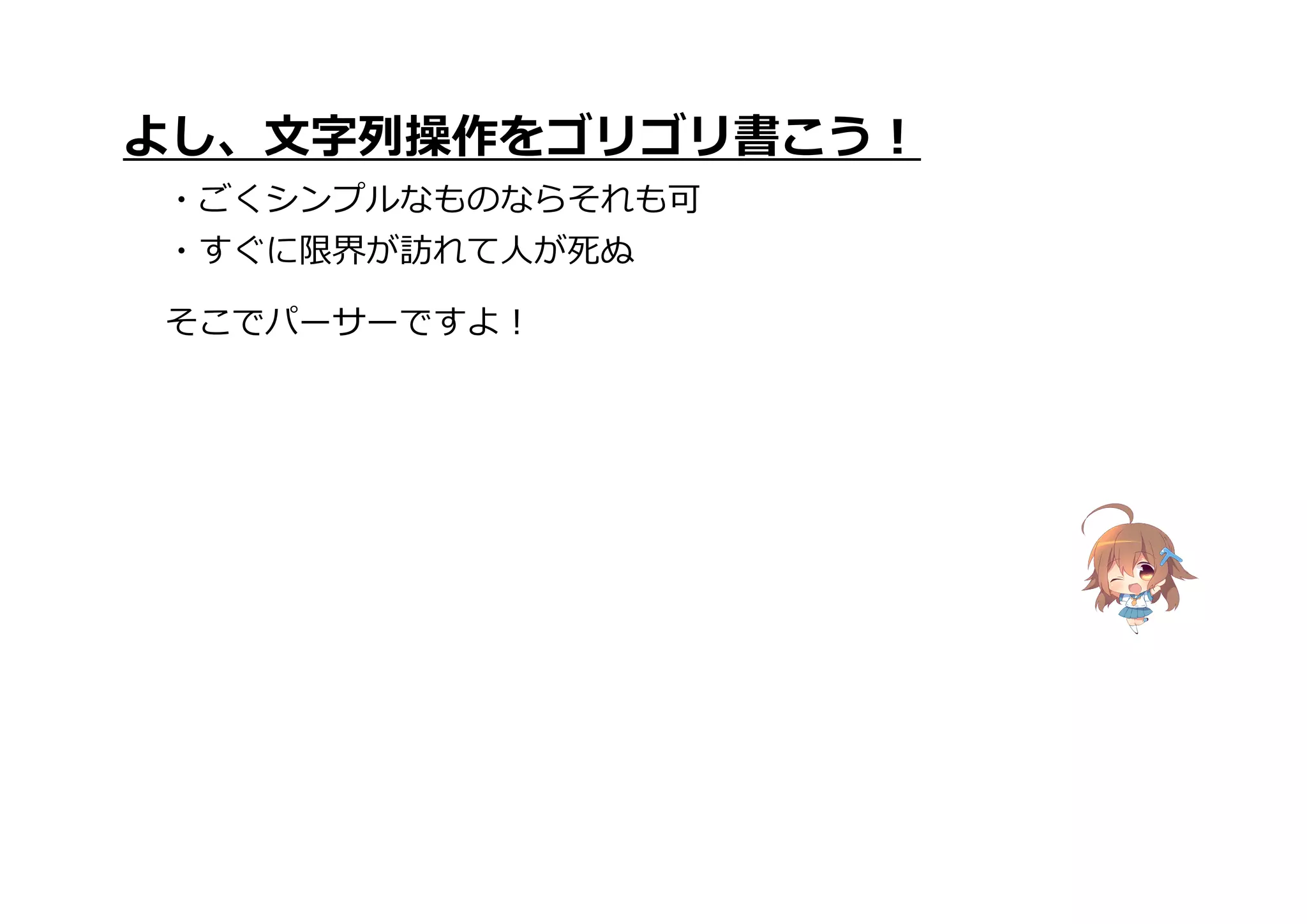 よし、文字列操作をゴリゴリ書こう!
・ごくシンプルなものならそれも可
・すぐに限界が訪れて人が死ぬ
そこでパーサーですよ!
 