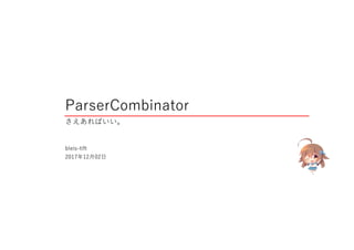 ParserCombinator
さえあればいい。
bleis-tift
2017年12月02日
 