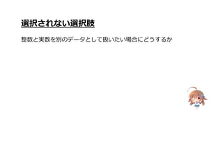 選択されない選択肢
整数と実数を別のデータとして扱いたい場合にどうするか
 